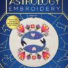 Astrology Embroidery: Stitch the Zodiac and 30 Celestial Patterns