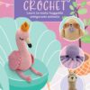 Cute & Cuddly Crochet: Learn to make huggable amigurumi animals