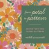 From Petal to Pattern : Design your own floral patterns. Draw on nature.