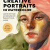 Creative Portraits in Watercolor : Learn to Paint Faces and Characters with Beginner-Friendly Lessons - Explore Watercolor, Ink, Gouache, and More