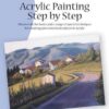 Acrylic Painting Step by Step : Discover all the basics and a range of special techniques for creating your own masterpieces in acrylic