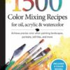 1,500 Color Mixing Recipes for Oil, Acrylic & Watercolor : Achieve precise color when painting landscapes, portraits, still lifes, and more