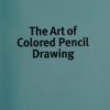 The Art of Colored Pencil Drawing : Discover Techniques for Creating Beautiful Works of Art in Colored Pencil