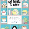 101 Super Cute Cat Things to Draw : Draw, doodle, and color a plethora of purrfectly pawsome felines and quirky cat mash-ups