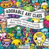 Adorable Art Class : A Complete Course in Drawing Plant, Food, and Animal Cuties - Includes 75 Step-by-Step Tutorials