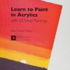 Learn to Paint in Acrylics with 50 Small Paintings : Pick up the skills * Put on the paint * Hang up your art