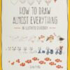 How to Draw Almost Everything : An Illustrated Sourcebook