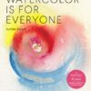 Watercolor Is for Everyone : Simple Lessons to Make Your Creative Practice a Daily Habit - 3 Simple Tools, 21 Lessons, Infinite Creative Possibilities