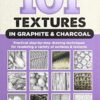 101 Textures in Graphite & Charcoal : Practical step-by-step drawing techniques for rendering a variety of surfaces & textures