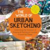 The World of Urban Sketching : Celebrating the Evolution of Drawing and Painting on Location Around the Globe - New Inspirations to See Your World One Sketch at a Time