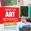 Super Fun Art Activities for Kids : Awesome Projects for Kids of All Ages