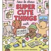 How to Draw Super Cute Things with Bobbie Goods : Learn to draw & color absolutely adorable art!