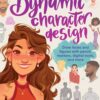 Dynamic Character Design : Draw faces and figures with pencil, markers, digital tools, and more