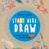 Start Here: Draw : 50 Ways To Be an Artist Without Trying