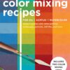 1,500 Color Mixing Recipes for Oil, Acrylic & Watercolor : Achieve precise color when painting landscapes, portraits, still lifes, and more