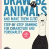 Draw 62 Animals and Make Them Cute : Step-by-Step Drawing for Characters and Personality  *For Artists, Cartoonists, and Doodlers*