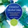 Creative Alcohol Inks : A Step-by-Step Guide to Achieving Amazing Effects--Explore Painting, Pouring, Blending, Textures, and More!