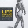 Life Drawing for Artists : Understanding Figure Drawing Through Poses, Postures, and Lighting