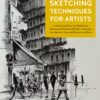 Sketching Techniques for Artists : In-Studio and Plein-Air Methods for Drawing and Painting Still Lifes, Landscapes, Architecture, Faces and Figures, and More