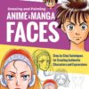 Drawing and Painting Anime and Manga Faces : Step-by-Step Techniques for Creating Authentic Characters and Expressions